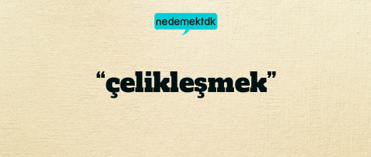 “çelikleşmek”