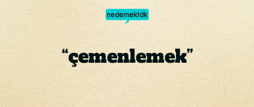 “çemenlemek”