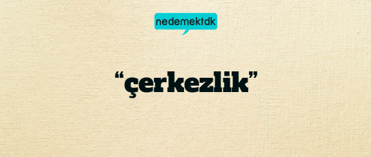 “çerkezlik”