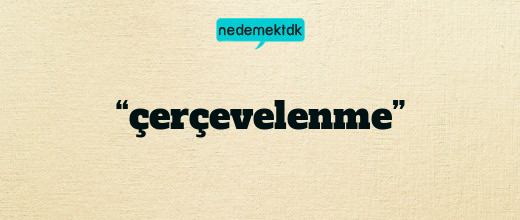 “çerçevelenme”