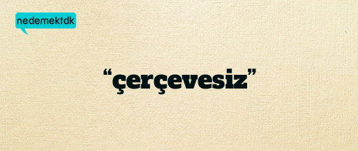 “çerçevesiz”