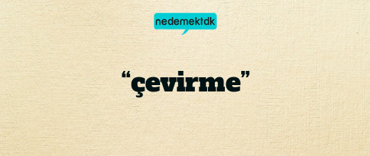 “çevirme”