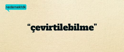 “çevirtilebilme”