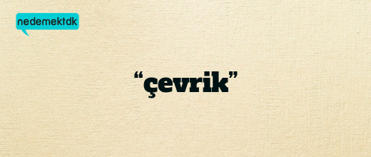 “çevrik”