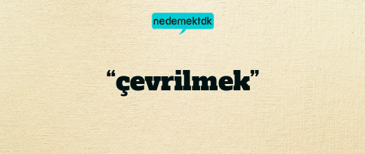 “çevrilmek”