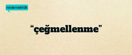 “çeğmellenme”