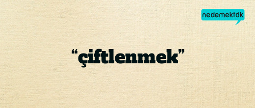 “çiftlenmek”