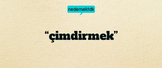 “çimdirmek”