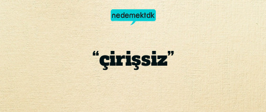 “çirişsiz”