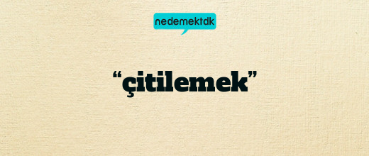 “çitilemek”