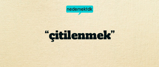 “çitilenmek”