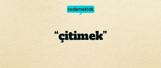 “çitimek”