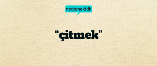 “çitmek”