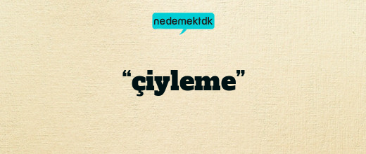 “çiyleme”