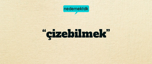 “çizebilmek”