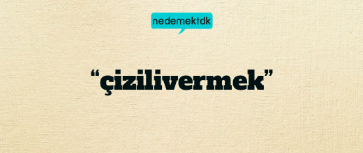 “çizilivermek”