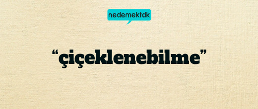 “çiçeklenebilme”