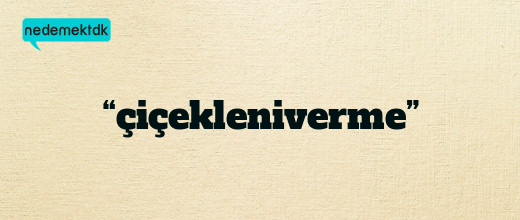 “çiçekleniverme”