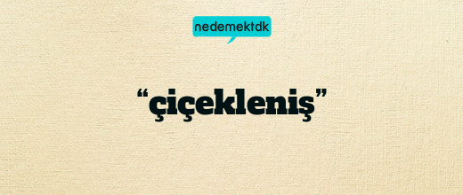 “çiçekleniş”