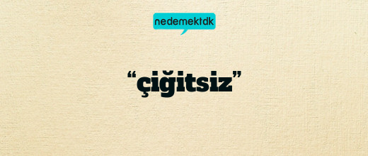 “çiğitsiz”