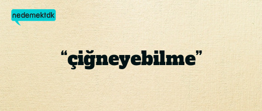 “çiğneyebilme”