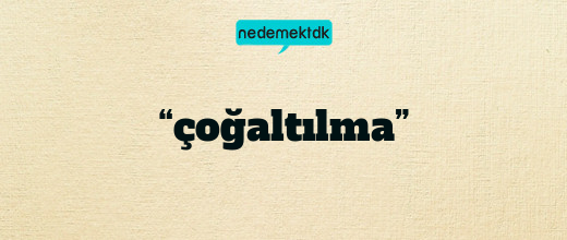 “çoğaltılma”