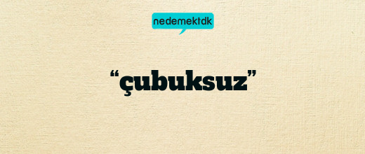 “çubuksuz”