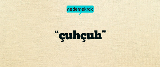 “çuhçuh”