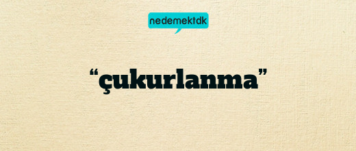 “çukurlanma”