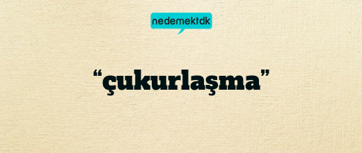 “çukurlaşma”