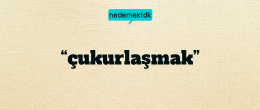 “çukurlaşmak”