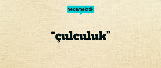 “çulculuk”