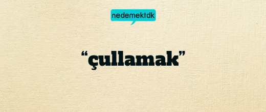 “çullamak”