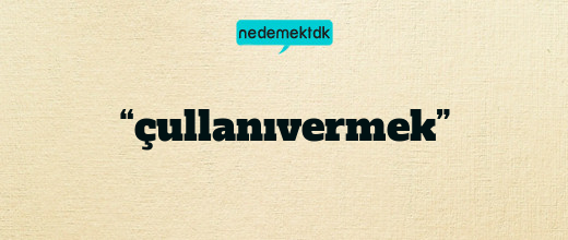 “çullanıvermek”