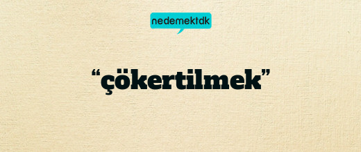 “çökertilmek”