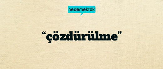 “çözdürülme”