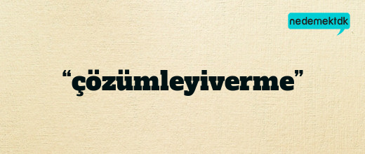 “çözümleyiverme”