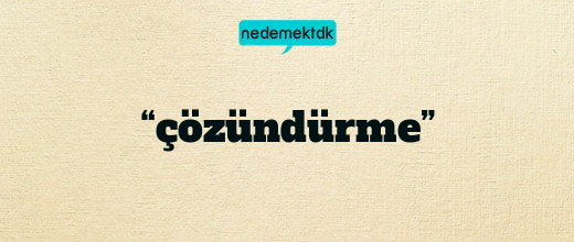 “çözündürme”