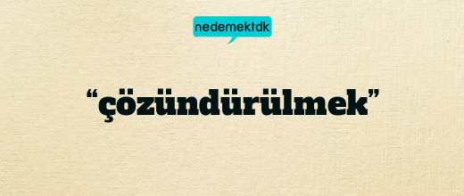 “çözündürülmek”