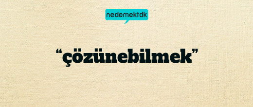 “çözünebilmek”