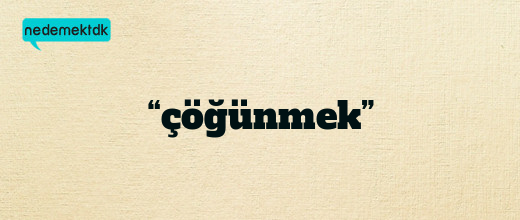 “çöğünmek”