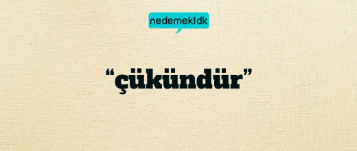 “çükündür”