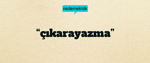 “çıkarayazma”