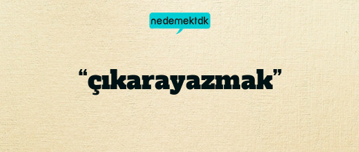 “çıkarayazmak”