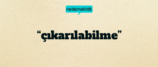 “çıkarılabilme”