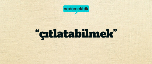 “çıtlatabilmek”