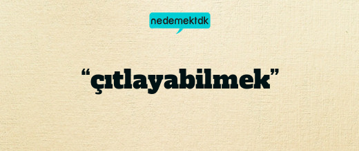 “çıtlayabilmek”