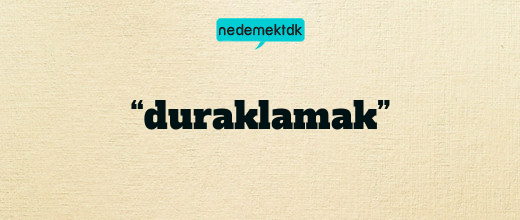 “duraklamak”