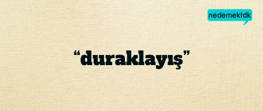 “duraklayış”