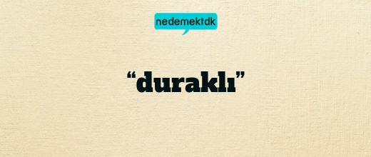 “duraklı”